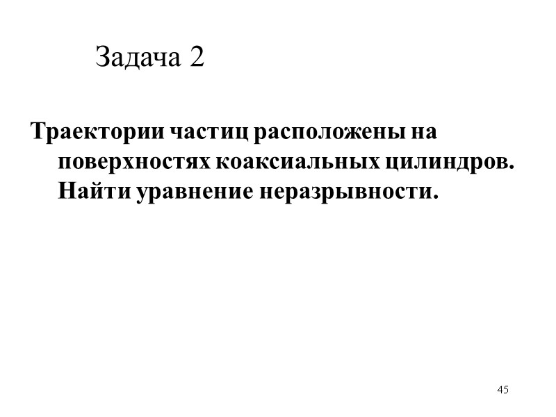 45 Траектории частиц расположены на поверхностях коаксиальных цилиндров. Найти уравнение неразрывности.  Задача 2